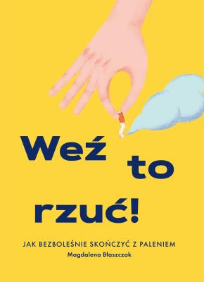 WEŹ TO RZUĆ JAK BEZBOLEŚNIE SKOŃCZYĆ Z PALENIEM. Autor: MAGDALENA BŁASZCZAK. SmakLiter.pl Okładka książki WEŹ TO RZUĆ JAK BEZBOLEŚNIE SKOŃCZYĆ Z PALENIEM