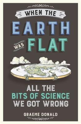 When the Earth Was Flat All the bits of science we got wrong. Autor: Donald Graeme. SmakLiter.pl Okładka książki When the Earth Was Flat All the bits of science we got wrong