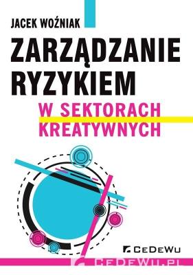 Zarządzanie ryzykiem w sektorach kreatywnych. Autor: Jacek Woźniak. SmakLiter.pl Okładka książki Zarządzanie ryzykiem w sektorach kreatywnych