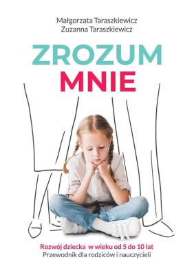 ZROZUM MNIE ROZWÓJ DZIECKA OD 5 DO 10 LAT PRZEWODNIK DLA RODZICÓW I NAUCZYCIELI. Autor: Taraszkiewicz Małgorzata, Taraszkiewicz Zuzanna. SmakLiter.pl Okładka książki ZROZUM MNIE ROZWÓJ DZIECKA OD 5 DO 10 LAT PRZEWODNIK DLA RODZICÓW I NAUCZYCIELI