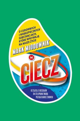Ciecz O cudownych i niebezpiecznych substancjach, które wpływają na nasze życie. Autor: Mark Miodownik. SmakLiter.pl Okładka książki Ciecz O cudownych i niebezpiecznych substancjach, które wpływają na nasze życie