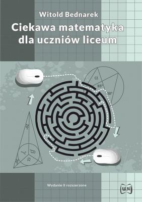 Ciekawa matematyka w liceum Wydanie II rozszerzone. Autor: Bednarek Witold. SmakLiter.pl Okładka książki Ciekawa matematyka w liceum Wydanie II rozszerzone
