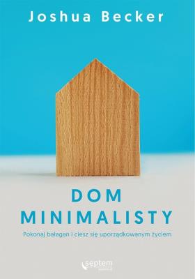 Dom minimalisty.Pokonaj bałagan i ciesz się.... Autor: Becker Joshua. SmakLiter.pl Okładka książki Dom minimalisty.Pokonaj bałagan i ciesz się...