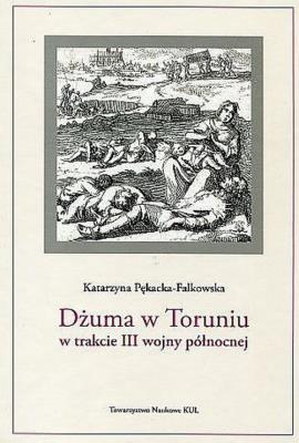 Dżuma w Toruniu w trakcie III wojny północnej. Autor: Pękacka-Falkowska Katarzyna. SmakLiter.pl Okładka książki Dżuma w Toruniu w trakcie III wojny północnej