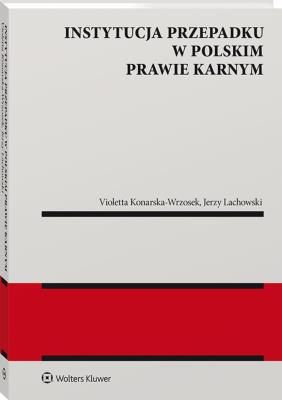 Instytucja przepadku w polskim prawie karnym. Autor: Konarska-Wrzosek Violetta, Lachowski Jerzy. SmakLiter.pl Okładka książki Instytucja przepadku w polskim prawie karnym