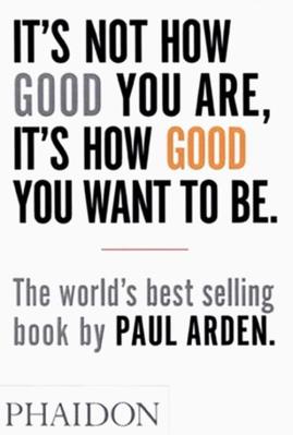 It's Not How Good You Are, It's How Good You Want to Be. Autor: Arden Paul. SmakLiter.pl Okładka książki It's Not How Good You Are, It's How Good You Want to Be