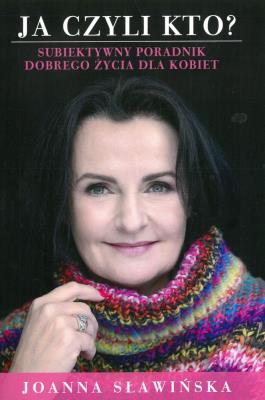 JA CZYLI KTO SUBIEKTYWNY PORADNIK DOBREGO ŻYCIA DLA KOBIET. Autor: JOANNA SŁAWIŃSKA. SmakLiter.pl Okładka książki JA CZYLI KTO SUBIEKTYWNY PORADNIK DOBREGO ŻYCIA DLA KOBIET