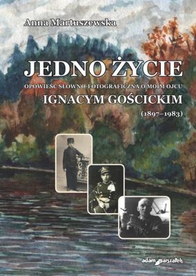 Okładka książki Jedno życie. Opowieść słowno-fotograficzna o moim ojcu Ignacym Gościckim (1897-1983)