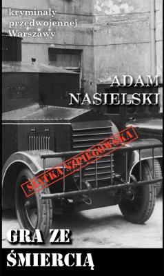 Kryminały przedwojennej W-wy. Gra ze śmiercią. Autor: Adam Nasielski. SmakLiter.pl Okładka książki Kryminały przedwojennej W-wy. Gra ze śmiercią