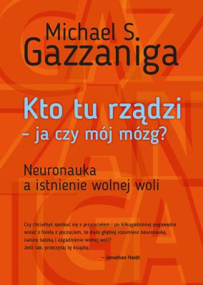 KTO TU RZĄDZI JA CZY MÓJ MÓZG NEURONAUKA A ISTNIENIE WOLNEJ WOLI WYD. 2. Autor: Gazzaniga Michael S.. SmakLiter.pl Okładka książki KTO TU RZĄDZI JA CZY MÓJ MÓZG NEURONAUKA A ISTNIENIE WOLNEJ WOLI WYD. 2
