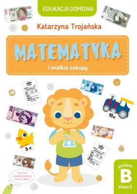 Matematyka i wielkie zakupy. Poziom B kl 2. Autor: Natalia Berlik (ilustr.), Katarzyna Trojańska .. SmakLiter.pl Okładka książki Matematyka i wielkie zakupy. Poziom B kl 2
