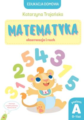 Matematyka obserwacja i ruch. Poziom A (0-1 lat). Autor: Natalia Berlik (ilustr.), Katarzyna Trojańska .. SmakLiter.pl Okładka książki Matematyka obserwacja i ruch. Poziom A (0-1 lat)