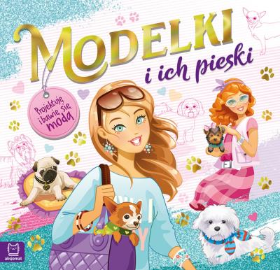 Okładka książki MODELKI I ICH PIESKI PROJEKTUJĘ I BAWIĘ SIĘ MODĄ