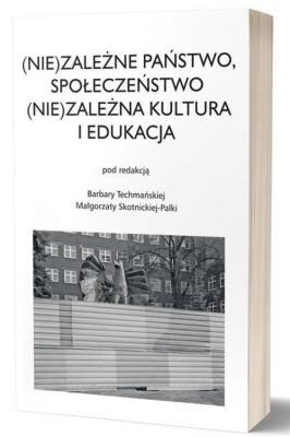 (Nie)zależne państwo, społeczeństwo (Nie)zależna kultura i edukacja. Autor: Techmańska Barbara, Małgorzata Skotnicka-Palka. SmakLiter.pl Okładka książki (Nie)zależne państwo, społeczeństwo (Nie)zależna kultura i edukacja
