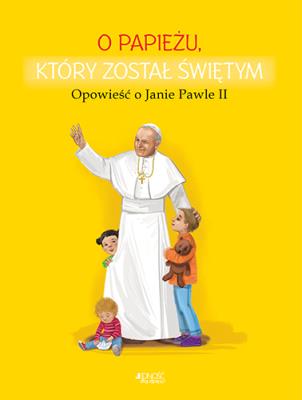 O PAPIEŻU KTÓRY ZOSTAŁ ŚWIĘTYM OPOWIEŚĆ O JANIE PAWLE II. Autor: Dorota Skwark. SmakLiter.pl Okładka książki O PAPIEŻU KTÓRY ZOSTAŁ ŚWIĘTYM OPOWIEŚĆ O JANIE PAWLE II