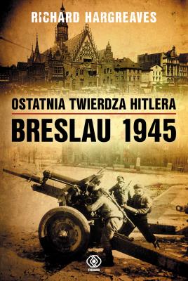 Okładka książki Ostatnia twierdza Hitlera Breslau 1945