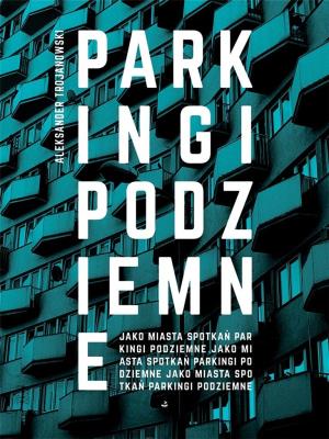 PARKINGI PODZIEMNE JAKO MIASTA SPOTKAŃ. Autor: ALEKSANDER TROJANOWSKI. SmakLiter.pl Okładka książki PARKINGI PODZIEMNE JAKO MIASTA SPOTKAŃ