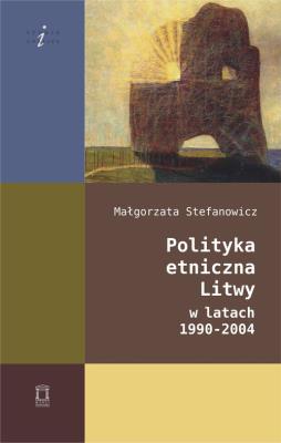 Polityka etniczna Litwy w latach 1990-2004. Autor: Stefanowicz Małgorzata. SmakLiter.pl Okładka książki Polityka etniczna Litwy w latach 1990-2004