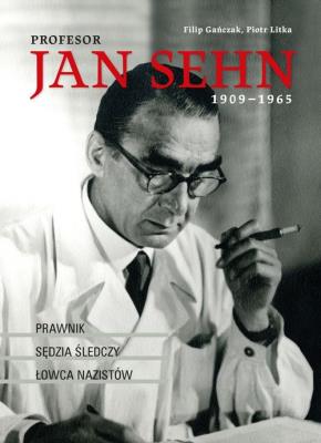 PROFESOR JAN SEHN 1909–1965 PRAWNIK SĘDZIA ŚLEDCZY ŁOWCA NAZISTÓW. Autor: Gańczak Filip, Litka Piotr. SmakLiter.pl Okładka książki PROFESOR JAN SEHN 1909–1965 PRAWNIK SĘDZIA ŚLEDCZY ŁOWCA NAZISTÓW