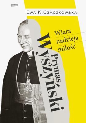 Prymas Wyszyński.  Wiara, nadzieja, miłość.. Autor: Czaczkowska Ewa K.. SmakLiter.pl Okładka książki Prymas Wyszyński.  Wiara, nadzieja, miłość.