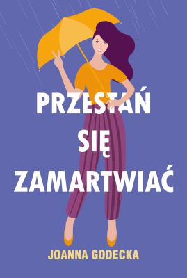 PRZESTAŃ SIĘ ZAMARTWIAĆ. Autor: Godecka Joanna. SmakLiter.pl Okładka książki PRZESTAŃ SIĘ ZAMARTWIAĆ