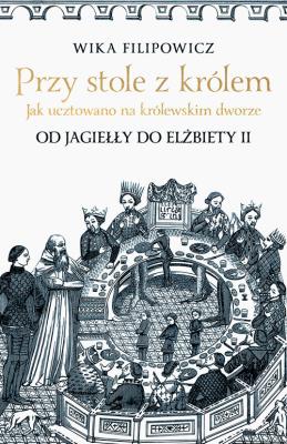 Okładka książki Przy stole z królem. Jak ucztowano na królewskim dworze