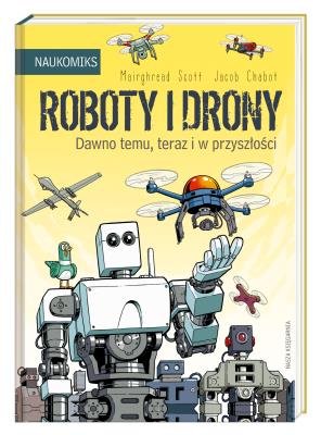 ROBOTY I DRONY DAWNO TEMU TERAZ I W PRZYSZŁOŚCI NAUKOMIKS. Autor: Scott Mairghread. SmakLiter.pl Okładka książki ROBOTY I DRONY DAWNO TEMU TERAZ I W PRZYSZŁOŚCI NAUKOMIKS