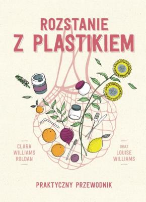 Rozstanie z plastikiem. Praktyczny przewodnik. Autor: Clara Williams Roldan, Louise Williams. SmakLiter.pl Okładka książki Rozstanie z plastikiem. Praktyczny przewodnik