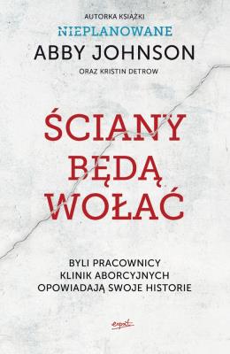 ŚCIANY BĘDĄ WOŁAĆ BYLI PRACOWNICY KLINIK ABORCYJNYCH OPOWIADAJĄ SWOJE HISTORIE. Autor: Abby Johnson, KRISTIN DETROW. SmakLiter.pl Okładka książki ŚCIANY BĘDĄ WOŁAĆ BYLI PRACOWNICY KLINIK ABORCYJNYCH OPOWIADAJĄ SWOJE HISTORIE