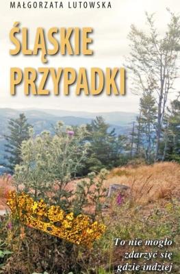 Śląskie przypadki. Autor: Lutowska Małgorzata. SmakLiter.pl Okładka książki Śląskie przypadki