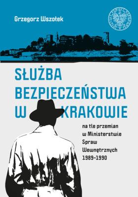 Okładka książki Służba Bezpieczeństwa w Krakowie na tle przemian w Ministerstwie Spraw Wewnętrznych 1989-1990