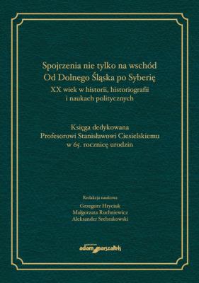 Spojrzenia nie tylko na wschód. Od Dolnego Śląska po Syberię.XX wiek w historii, historiografii i na. Autor: (red.) Hryciuk Grzegorz, Ruchniewicz Małgorzata, Aleksander Srebrakowski (red.). SmakLiter.pl Okładka książki Spojrzenia nie tylko na wschód. Od Dolnego Śląska po Syberię.XX wiek w historii, historiografii i na