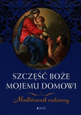 Okładka książki Szczęść Boże mojemu domowi. Modlitewnik rodzinny