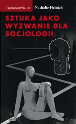 Sztuka jako wyzwanie dla socjologii. Autor: Heinich Nathalie. SmakLiter.pl Okładka książki Sztuka jako wyzwanie dla socjologii