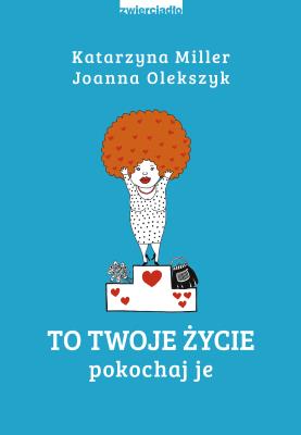 To Twoje życie. Pokochaj je. Autor: Katarzyna Miller, Joanna Olekszyk. SmakLiter.pl Okładka książki To Twoje życie. Pokochaj je