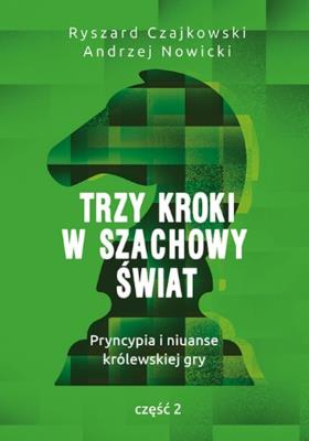 TRZY KROKI W SZACHOWY ŚWIAT PRYNCYPIA I NIUANSE KRÓLEWSKIEJ GRY CZĘŚĆ 2. Autor: Czajkowski Ryszard, Andrzej Nowicki. SmakLiter.pl Okładka książki TRZY KROKI W SZACHOWY ŚWIAT PRYNCYPIA I NIUANSE KRÓLEWSKIEJ GRY CZĘŚĆ 2