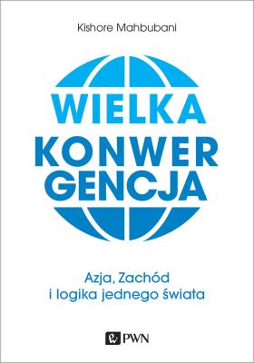 WIELKA KONWERGENCJA AZJA ZACHÓD I LOGIKA JEDNEGO ŚWIATA. Autor: Mahbubani Kishore. SmakLiter.pl Okładka książki WIELKA KONWERGENCJA AZJA ZACHÓD I LOGIKA JEDNEGO ŚWIATA