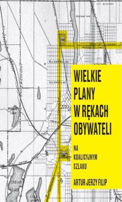 Wielkie plany w rękach obywateli. Autor: Artur Jerzy Filip. SmakLiter.pl Okładka książki Wielkie plany w rękach obywateli