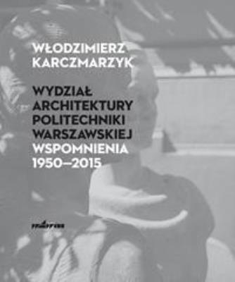 Wydział Architektury PW. Wspomnienia 19502015. Autor: Włodzimierz Karczmarzyk. SmakLiter.pl Okładka książki Wydział Architektury PW. Wspomnienia 19502015