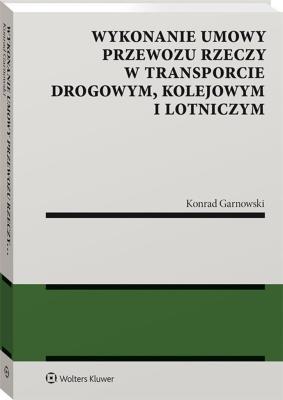 Wykonanie umowy przewozu rzeczy w transporcie drogowym kolejowym i lotniczym. Autor: Garnowski Konrad. SmakLiter.pl Okładka książki Wykonanie umowy przewozu rzeczy w transporcie drogowym kolejowym i lotniczym
