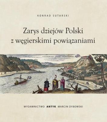 Zarys dziejów Polski z powiązaniami węgierskimi. Autor: Konrad Sutarski. SmakLiter.pl Okładka książki Zarys dziejów Polski z powiązaniami węgierskimi