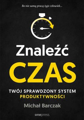Okładka książki ZNALEŹĆ CZAS TWÓJ SPRAWDZONY SYSTEM PRODUKTYWNOŚCI