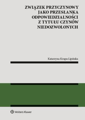 Związek przyczynowy jako przesłanka odpowiedzialności z tytułu czynów niedozwolonych. Autor: Krupa-Lipińska Katarzyna. SmakLiter.pl Okładka książki Związek przyczynowy jako przesłanka odpowiedzialności z tytułu czynów niedozwolonych