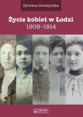 Życie kobiet w Łodzi 1908-1914. Autor: Sylwana Borszyńska. SmakLiter.pl Okładka książki Życie kobiet w Łodzi 1908-1914