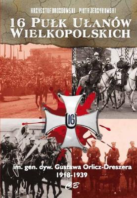 16 Pułk Ułanów Wielkopolskich im. gen. dyw. Gustawa Orlicza-Dreszera 1918-1939. Autor: Drozdowski Krzysztof Jan, Jerzykowski Piotr. SmakLiter.pl Okładka książki 16 Pułk Ułanów Wielkopolskich im. gen. dyw. Gustawa Orlicza-Dreszera 1918-1939