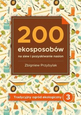 200 ekosposobów na siew i pozyskiwanie nasion. Autor: Przybylak Zbigniew. SmakLiter.pl Okładka książki 200 ekosposobów na siew i pozyskiwanie nasion