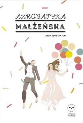 Akrobatyka małżeńska. Autor: Adam Szustak OP. SmakLiter.pl Okładka książki Akrobatyka małżeńska