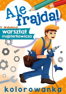 Ale frajda! Wykoloruj warsztat majsterkowicza. Autor: WYDAWNICTWO SKRZAT. SmakLiter.pl Okładka książki Ale frajda! Wykoloruj warsztat majsterkowicza