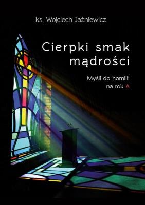 Cierpki smak mądrości. Myśli do homilii na rok A. Autor: ks. Wojciech Jaźniewicz. SmakLiter.pl Okładka książki Cierpki smak mądrości. Myśli do homilii na rok A
