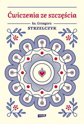 Ćwiczenia ze szczęścia. Autor: Ks. Grzegorz Strzelczyk. SmakLiter.pl Okładka książki Ćwiczenia ze szczęścia
